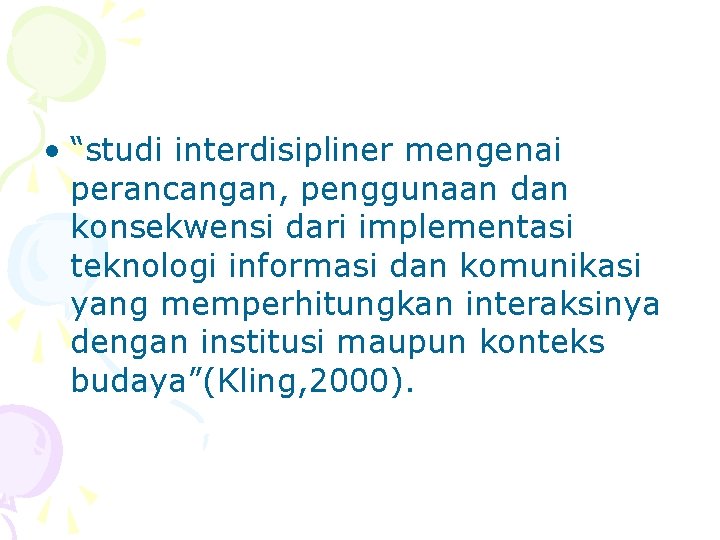  • “studi interdisipliner mengenai perancangan, penggunaan dan konsekwensi dari implementasi teknologi informasi dan