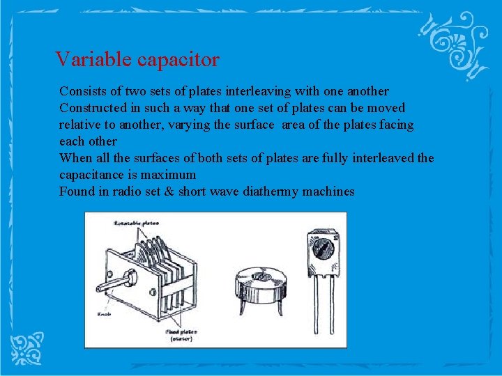 Variable capacitor Consists of two sets of plates interleaving with one another Constructed in