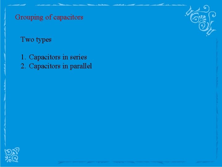 Grouping of capacitors Two types 1. Capacitors in series 2. Capacitors in parallel 