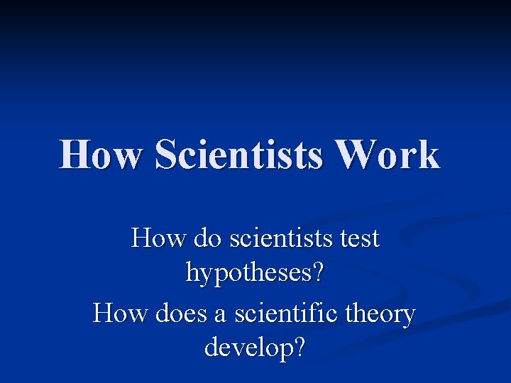 How Scientists Work How do scientists test hypotheses? How does a scientific theory develop?