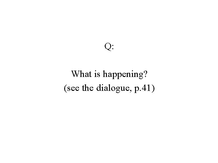 Q: What is happening? (see the dialogue, p. 41) 