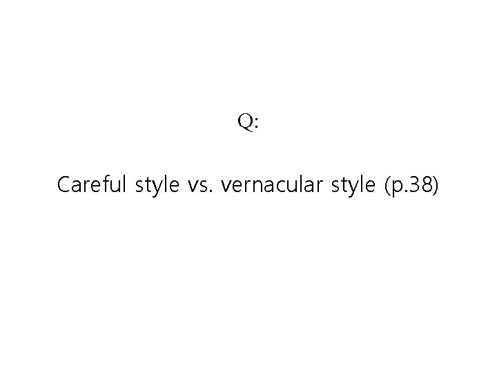 Q: Careful style vs. vernacular style (p. 38) 