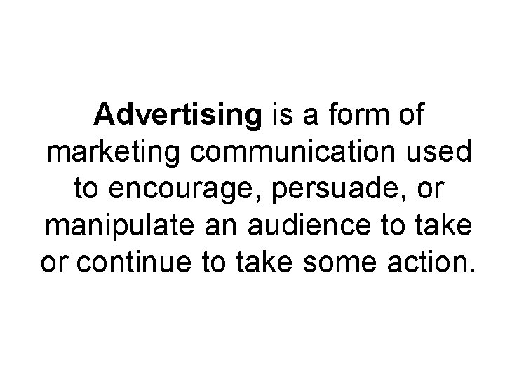 Advertising is a form of marketing communication used to encourage, persuade, or manipulate an