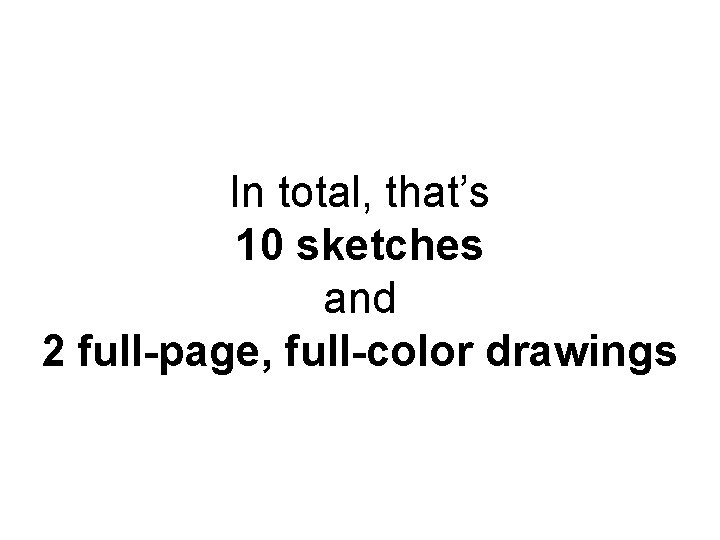 In total, that’s 10 sketches and 2 full-page, full-color drawings 