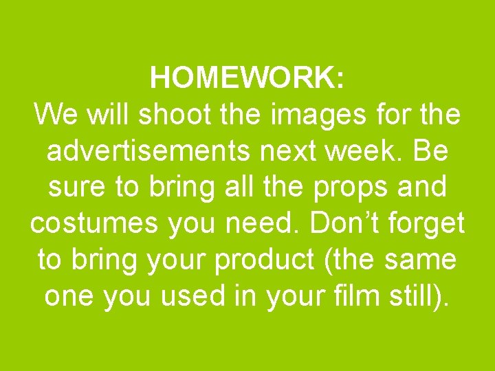 HOMEWORK: We will shoot the images for the advertisements next week. Be sure to