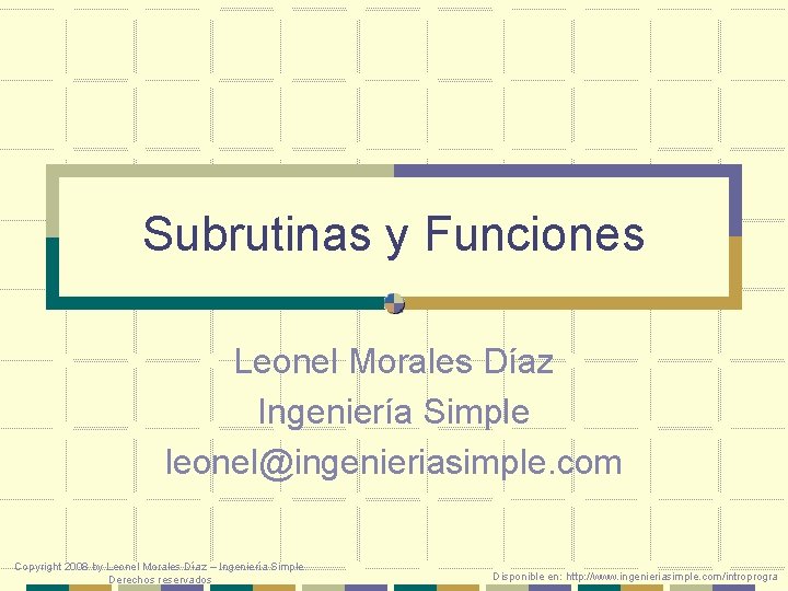 Subrutinas y Funciones Leonel Morales Díaz Ingeniería Simple leonel@ingenieriasimple. com Copyright 2008 by Leonel