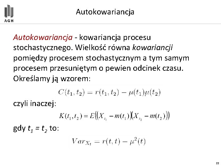 Autokowariancja - kowariancja procesu stochastycznego. Wielkość równa kowariancji pomiędzy procesem stochastycznym a tym samym