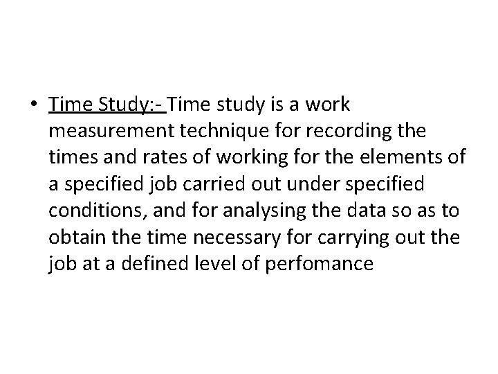  • Time Study: - Time study is a work measurement technique for recording