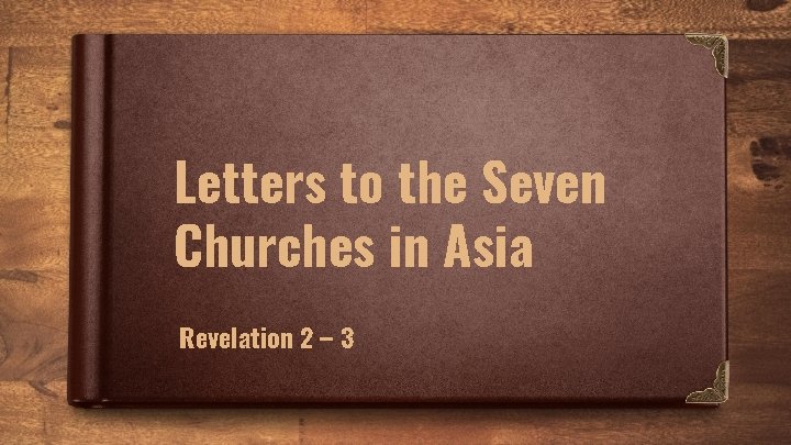 Letters to the Seven Churches in Asia Revelation 2 – 3 