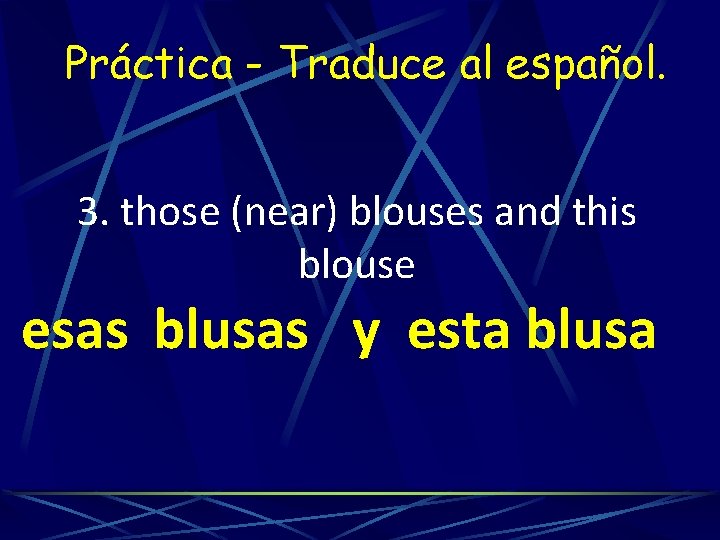 Práctica - Traduce al español. 3. those (near) blouses and this blouse esas blusas