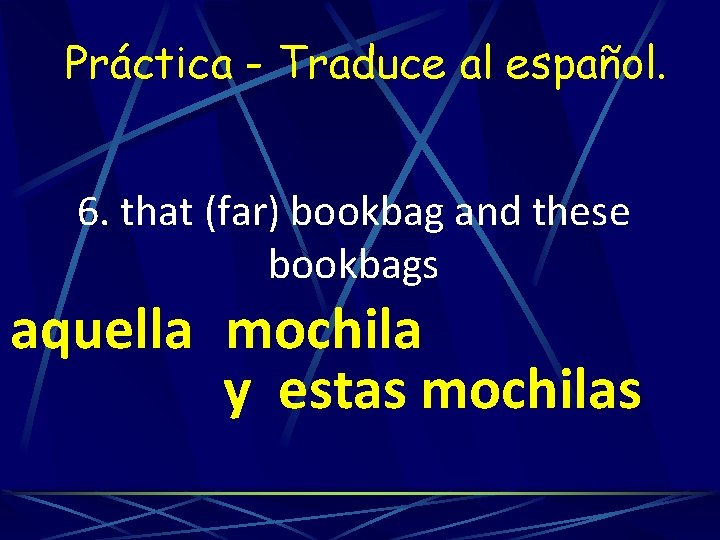 Práctica - Traduce al español. 6. that (far) bookbag and these bookbags aquella mochila