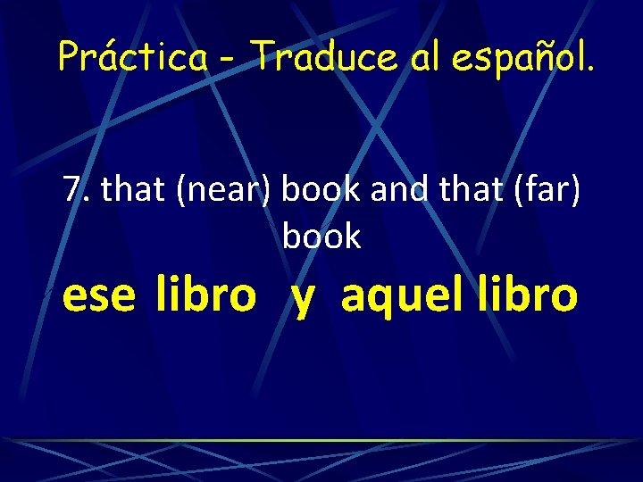 Práctica - Traduce al español. 7. that (near) book and that (far) book ese
