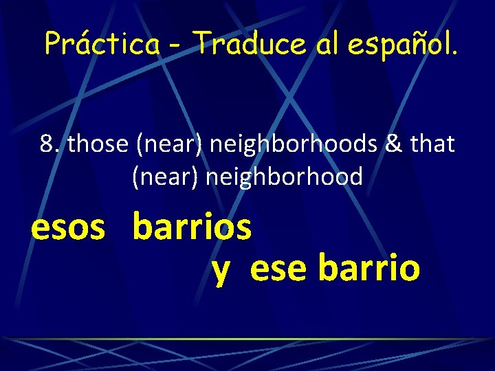 Práctica - Traduce al español. 8. those (near) neighborhoods & that (near) neighborhood esos