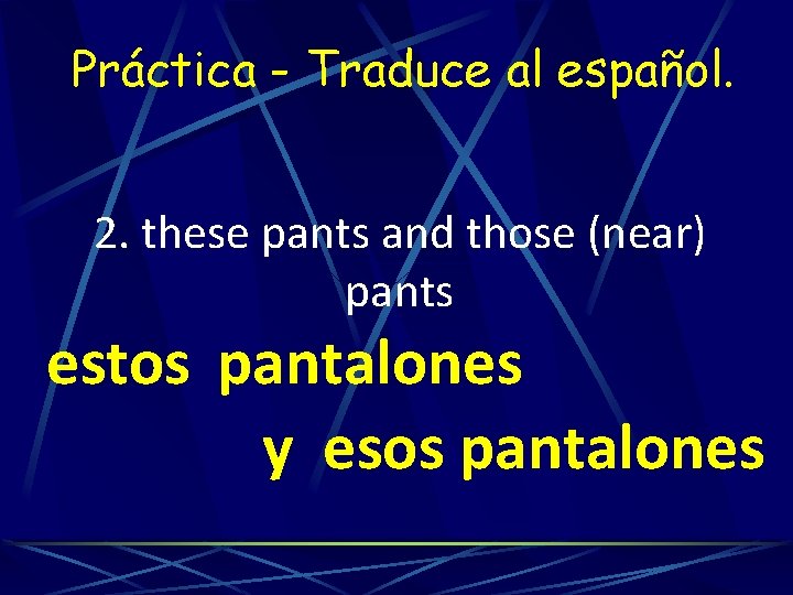 Práctica - Traduce al español. 2. these pants and those (near) pants estos pantalones