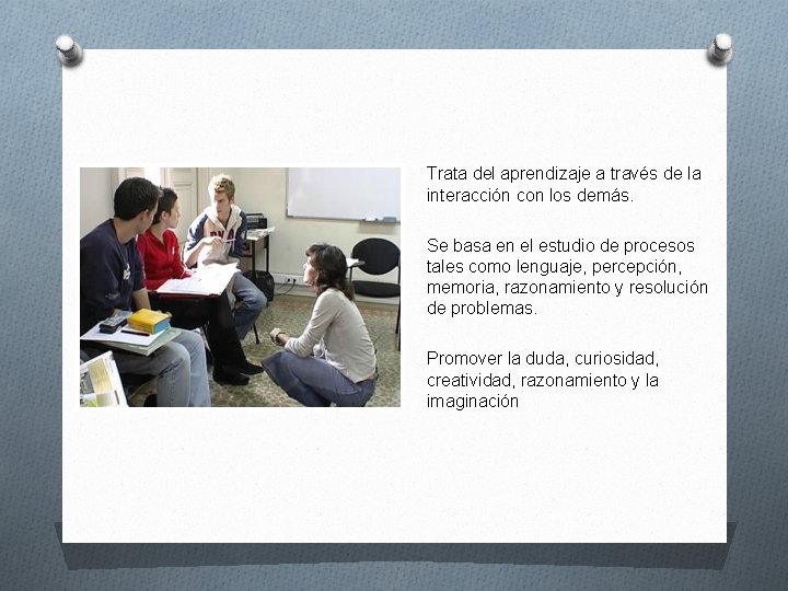 Trata del aprendizaje a través de la interacción con los demás. Se basa en