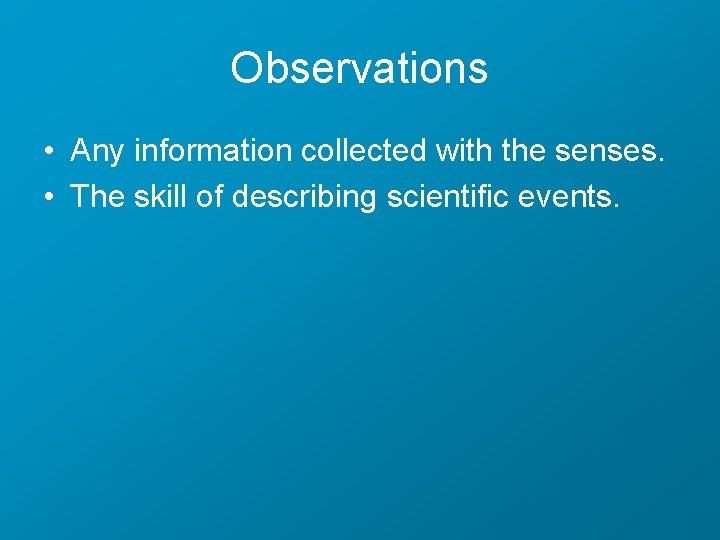 Observations • Any information collected with the senses. • The skill of describing scientific