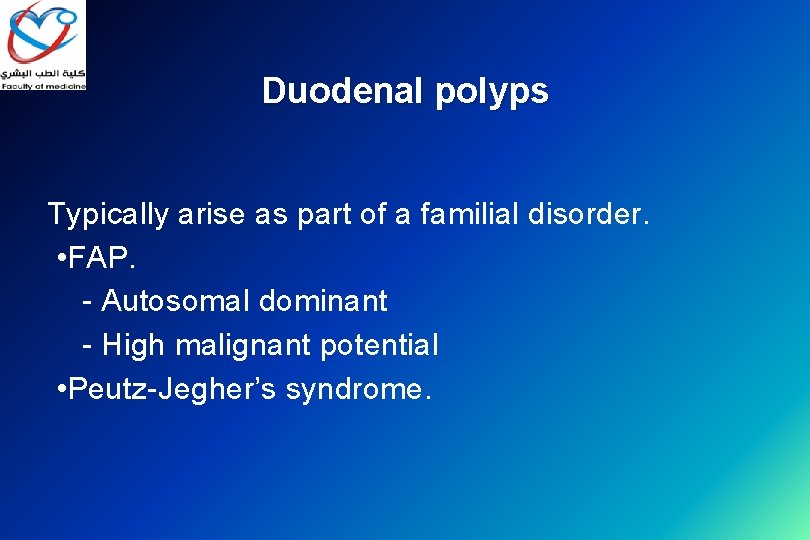 Duodenal polyps Typically arise as part of a familial disorder. • FAP. - Autosomal