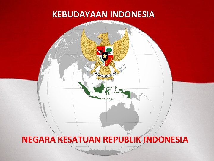 KEBUDAYAAN INDONESIA NEGARA KESATUAN REPUBLIK INDONESIA 