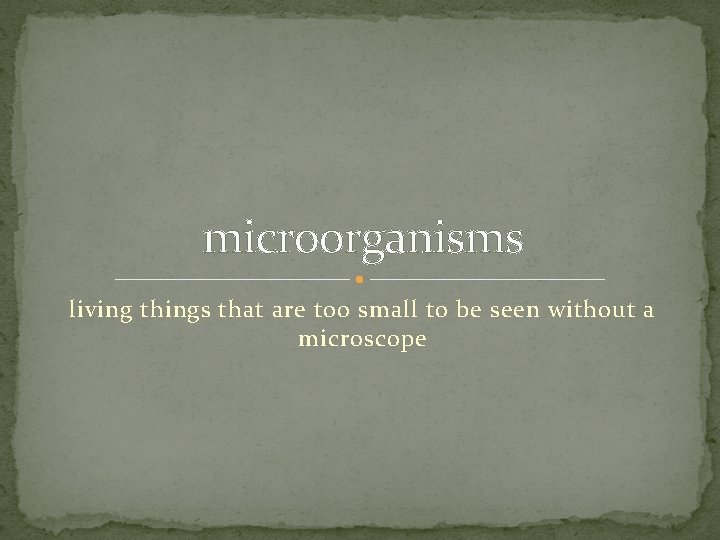 microorganisms living things that are too small to be seen without a microscope 