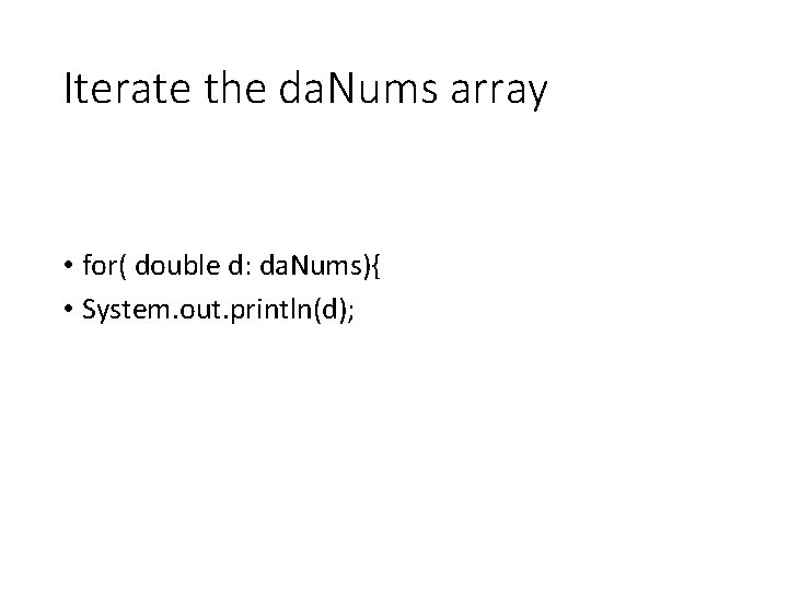 Iterate the da. Nums array • for( double d: da. Nums){ • System. out.