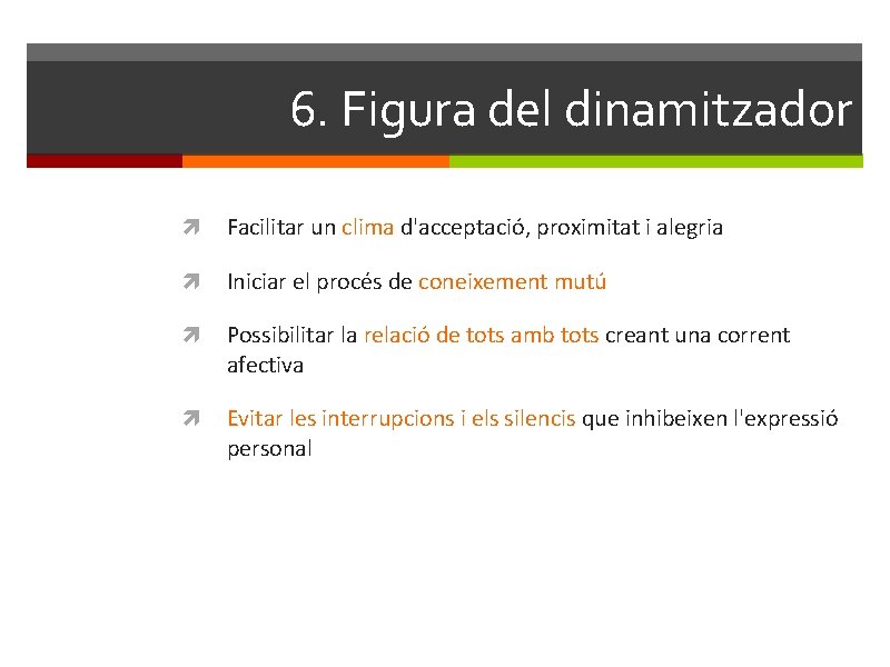 6. Figura del dinamitzador Facilitar un clima d'acceptació, proximitat i alegria Iniciar el procés