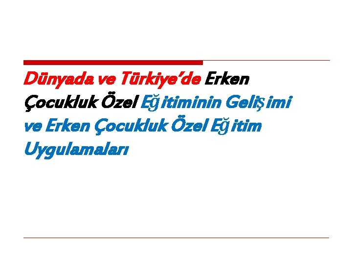 Dünyada ve Türkiye’de Erken Çocukluk Özel Eğitiminin Gelişimi ve Erken Çocukluk Özel Eğitim Uygulamaları