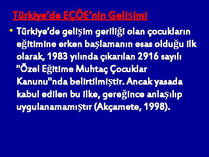 Türkiye’de EÇÖE’nin Gelişimi • Türkiye’de gelişim geriliği olan çocukların eğitimine erken başlamanın esas olduğu