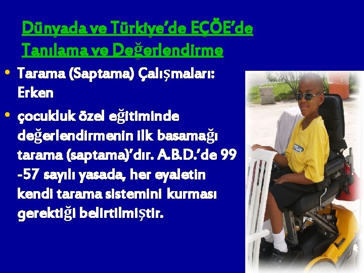 Dünyada ve Türkiye’de EÇÖE’de Tanılama ve Değerlendirme • Tarama (Saptama) Çalışmaları: • Erken çocukluk