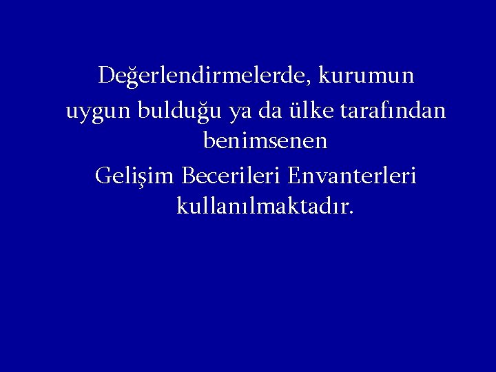 Değerlendirmelerde, kurumun uygun bulduğu ya da ülke tarafından benimsenen Gelişim Becerileri Envanterleri kullanılmaktadır. 