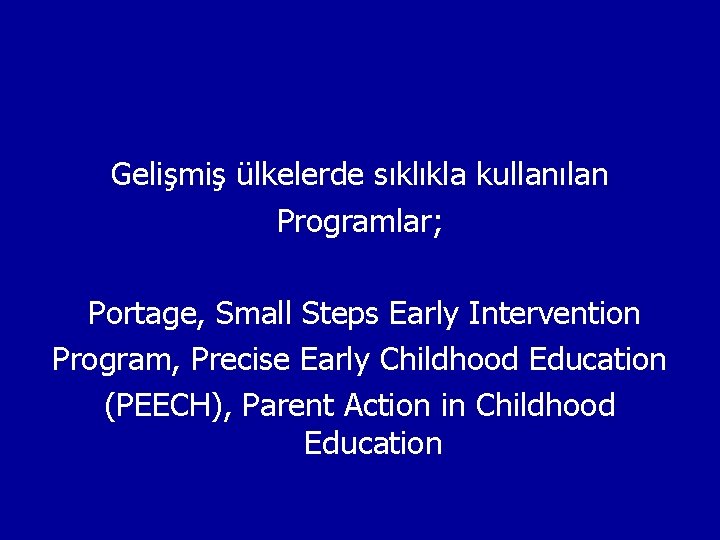 Gelişmiş ülkelerde sıklıkla kullanılan Programlar; Portage, Small Steps Early Intervention Program, Precise Early Childhood