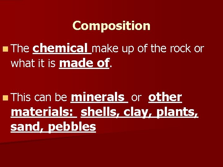 Composition chemical make up of the rock or what it is made of. n