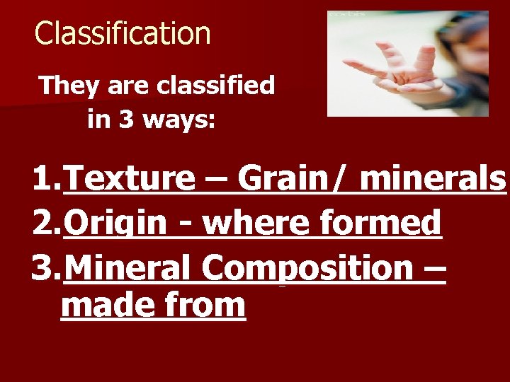 Classification They are classified in 3 ways: 1. Texture – Grain/ minerals 2. Origin