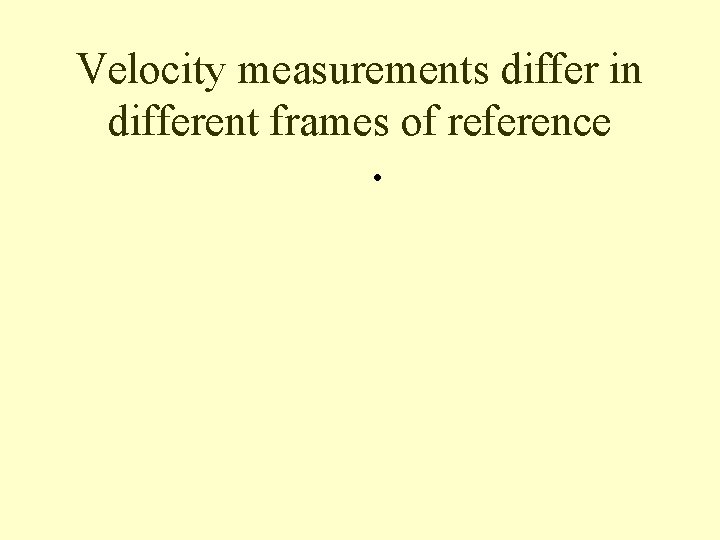 Velocity measurements differ in different frames of reference • 