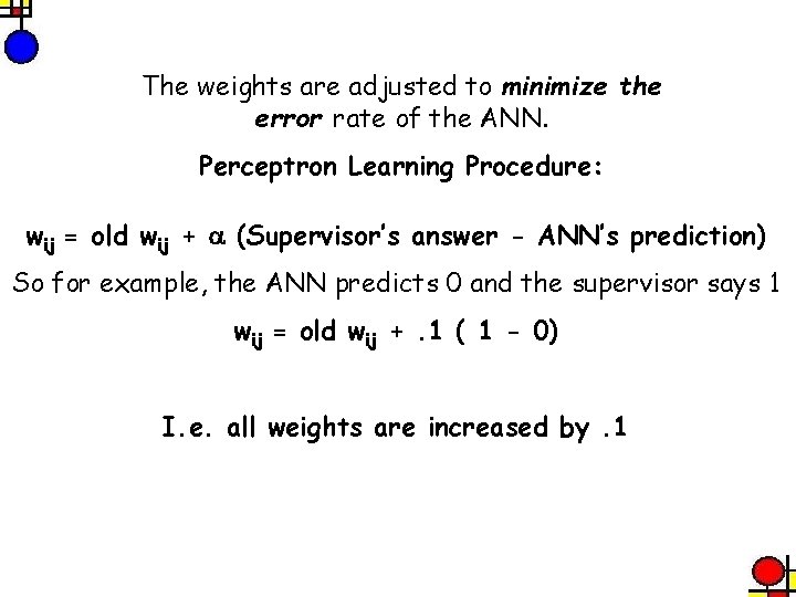 The weights are adjusted to minimize the error rate of the ANN. Perceptron Learning
