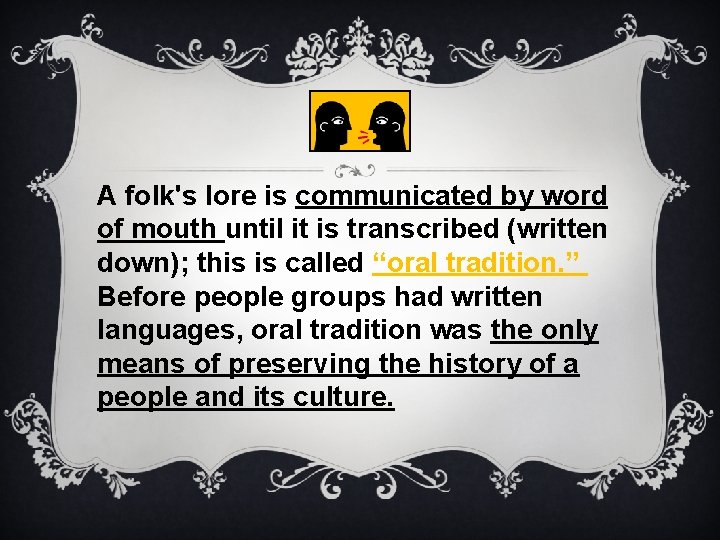 A folk's lore is communicated by word of mouth until it is transcribed (written