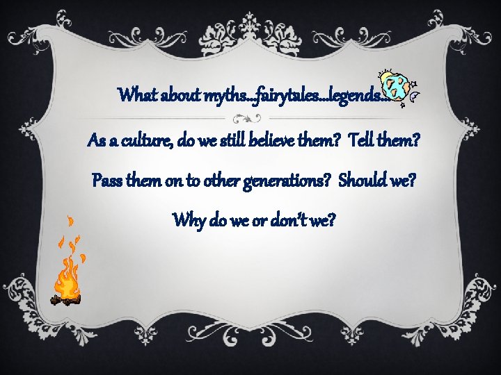 What about myths…fairytales…legends… As a culture, do we still believe them? Tell them? Pass