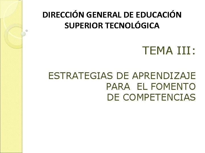 DIRECCIÓN GENERAL DE EDUCACIÓN SUPERIOR TECNOLÓGICA TEMA III: ESTRATEGIAS DE APRENDIZAJE PARA EL FOMENTO