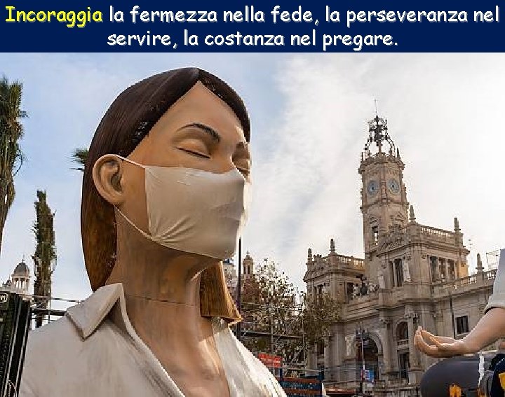 Incoraggia la fermezza nella fede, la perseveranza nel servire, la costanza nel pregare. 