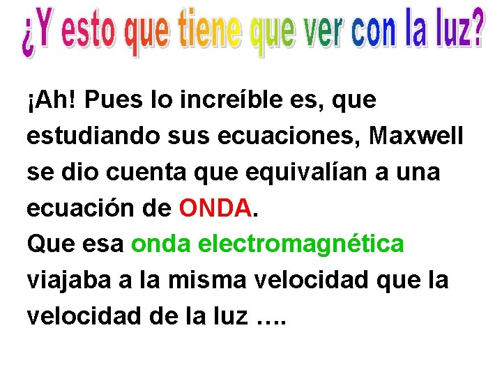 ¡Ah! Pues lo increíble es, que estudiando sus ecuaciones, Maxwell se dio cuenta que