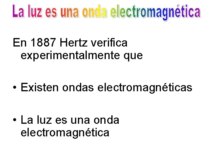 En 1887 Hertz verifica experimentalmente que • Existen ondas electromagnéticas • La luz es