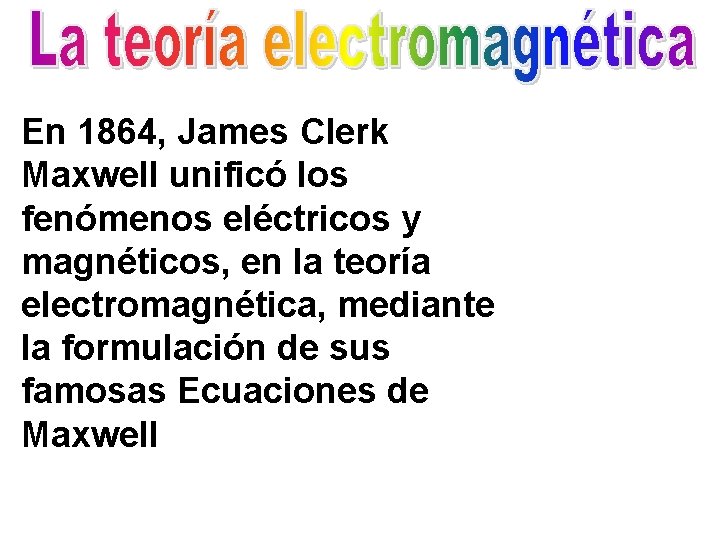 En 1864, James Clerk Maxwell unificó los fenómenos eléctricos y magnéticos, en la teoría