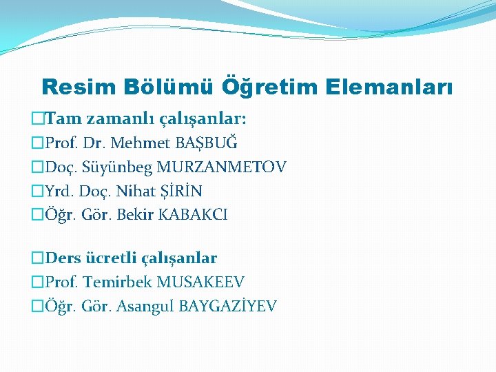 Resim Bölümü Öğretim Elemanları �Tam zamanlı çalışanlar: �Prof. Dr. Mehmet BAŞBUĞ �Doç. Süyünbeg MURZANMETOV