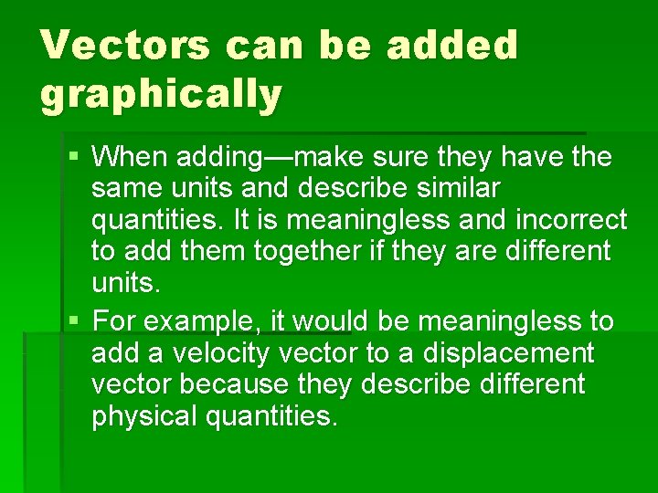 Vectors can be added graphically § When adding—make sure they have the same units