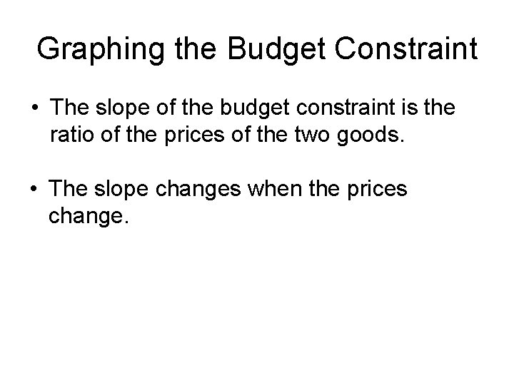 Graphing the Budget Constraint • The slope of the budget constraint is the ratio