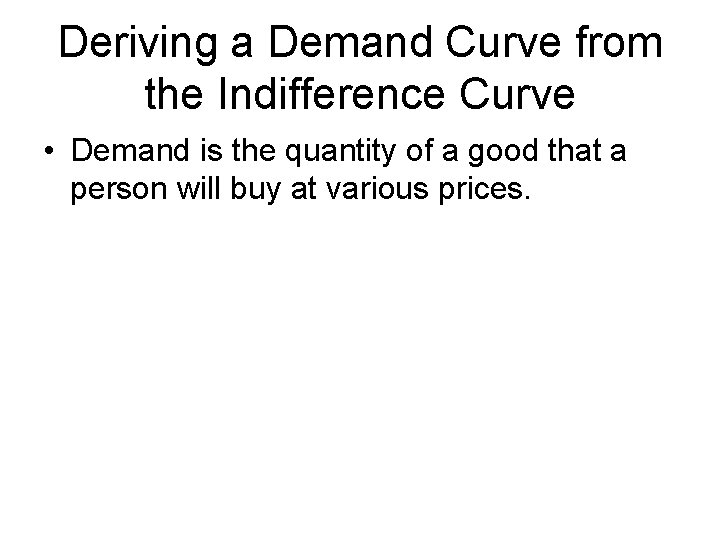 Deriving a Demand Curve from the Indifference Curve • Demand is the quantity of
