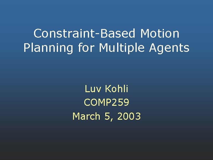 Constraint-Based Motion Planning for Multiple Agents Luv Kohli COMP 259 March 5, 2003 