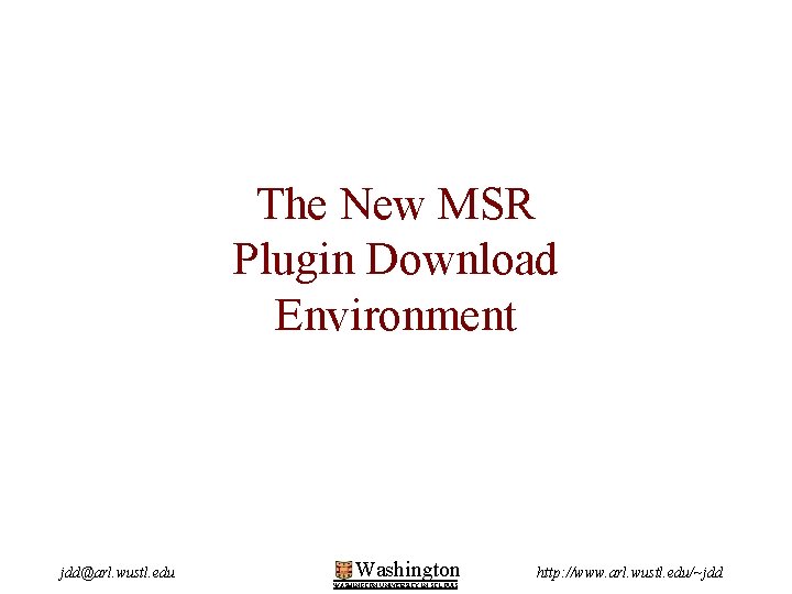 The New MSR Plugin Download Environment jdd@arl. wustl. edu Washington WASHINGTON UNIVERSITY IN ST