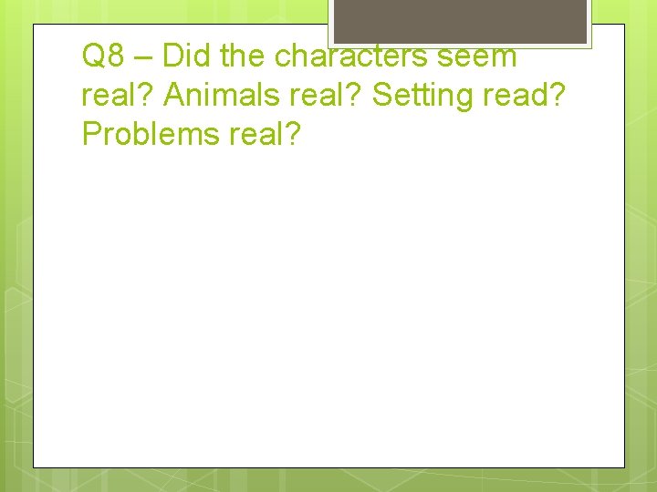 Q 8 – Did the characters seem real? Animals real? Setting read? Problems real?