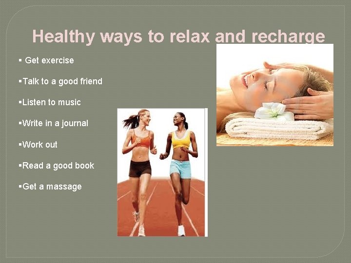 Healthy ways to relax and recharge § Get exercise §Talk to a good friend