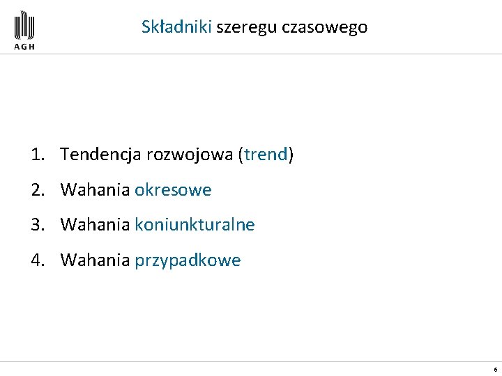 Składniki szeregu czasowego 1. Tendencja rozwojowa (trend) 2. Wahania okresowe 3. Wahania koniunkturalne 4.